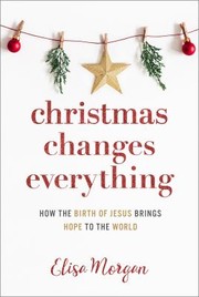 Cover of: Christmas Changes Everything: How the Birth of Jesus Brings Hope to the World