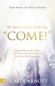 Cover of: Spirit and the Bride Say Come!: Prophetic Dreams That Prepare You for Jesus' Second Coming and the Greater Glory Outpouring