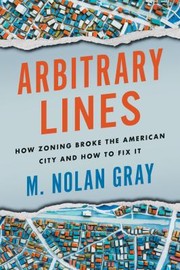 Cover of: Arbitrary Lines: How Zoning Broke the American City and How to Fix It