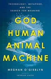 Cover of: God, Human, Animal, Machine by Meghan O'Gieblyn, Meghan O'Gieblyn