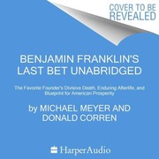 Cover of: Benjamin Franklin's Last Bet Unabridged POD: The Favorite Founder's Divisive Death, Enduring Afterlife, and Blueprint for American Prosperity