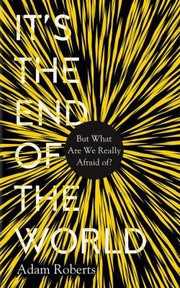 Cover of: It's the End of the World: But What Are We Really Afraid Of?