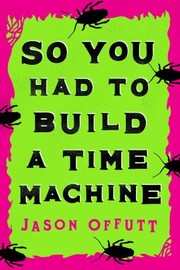 Cover of: So You Had to Build a Time Machine by Jason Offutt