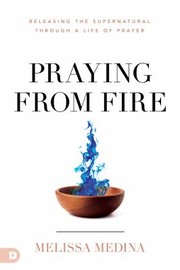 Cover of: Praying from Fire: Releasing the Supernatural Through a Life of Prayer