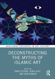 Cover of: Deconstructing the Myths of Islamic Art by Onur Öztürk, Xenia Gazi, Sam Bowker