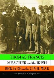 Thomas Francis Meagher And the Irish Brigade in the Civil War by Daniel M. Callaghan