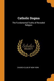 Cover of: Catholic Dogma: The Fundamental Truths of Revealed Religion