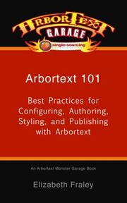 Cover of: Arbortext 101: Best Practices for Configuring, Authoring, Styling, and Publishing with Arbortext