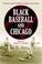 Cover of: Black Baseball and Chicago