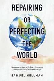 Cover of: Repairing or Perfecting the World: Admirable Actions of Ordinary People and Unexpected Acts of Admirable People