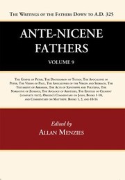 Cover of: Ante-Nicene Fathers : Translations of the Writings of the Fathers down to A. D. 325, Volume 9: The Gospel of Peter, the Diatessaron of Tatian, the Apocalypse of Peter, the Vision of Paul, the Apocalypses of the Virgin and Sedrach, the Testament of Abraham, the Acts of Xanthippe and Polyxena, the Narrative of Zosimus, the Apology of Aristides, the Epistles of Clement ,...