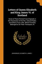 Cover of: Letters of Queen Elizabeth and King James Vi. of Scotland: Some of Them Printed from Originals in the Possession of the Rev. Edward Ryder, and Others from a Ms. Which Formerly Belonged to Sir Peter Thompson, Kt