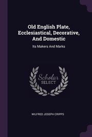 Cover of: Old English Plate, Ecclesiastical, Decorative, and Domestic: Its Makers and Marks