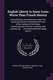 Cover of: English Liberty in Some Cases Worse Than French Slavery: Exemplified by Animadversions upon the Tyrannical and Anti-Constitutional Power of the Justices of the Peace, Commissioners of Excise, Customs, and Land-tax, &C... . Containing Methods Made Use of I