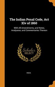 Cover of: Indian Penal Code, Act Xlv Of 1860: With All Amendments, and Notes, Analysese, and Commentaries Thereon