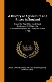 Cover of: History of Agriculture and Prices in England: From the Year after the Oxford Parliament  to the Commencement of the Continental War