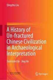 Cover of: History of un-Fractured Chinese Civilization in Archaeological Interpretation by Qingzhu Liu, Jing He