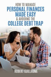 Cover of: How to Manage Personal Finances Made Easy and Avoiding the College Debt Trap