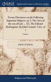 Cover of: Twenty Discourses on the Following Important Subjects, Viz. I. the Cries of the Son of God... . XX. the Fall and Redemption. by John Cennick. Vol. 1. of 1; Volume 1