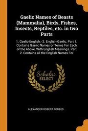 Cover of: Gaelic Names of Beasts , Birds, Fishes, Insects, Reptiles, etc. in Two Parts: 1. Gaelic-English. - 2. English-Gaelic. Part 1. Contains Gaelic Names or Terms for Each of the above, with English Meanings. Part 2. Contains All the English Names For