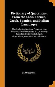 Cover of: Dictionary of Quotations, from the Latin, French, Greek, Spanish, and Italian Languages: Also Including Maxims, Proverbs, Law Phrases, Family Mottoes, & C. , Carefully Translated into English, with Illustrations, Historical and Idiomatic