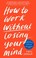 Cover of: How to Work Without Losing Your Mind
