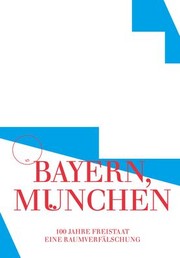 Cover of: Bayern, München: 100 Jahre Freistaat : eine Raumverfälschung