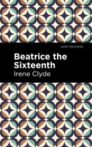 Cover of: Beatrice the Sixteenth: Being the Personal Narrative of Mary Hatherley, M. B., Explorer and Geographer