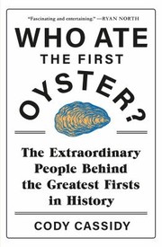 Cover of: Who Ate the First Oyster?: The Extraordinary People Behind the Greatest Firsts in History