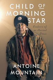 Cover of: Child of Morning Star by Antoine Mountain, Bonnie Devine, Antoine Mountain, Bonnie Devine