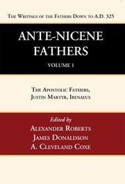 Cover of: Ante-Nicene Fathers : Translations of the Writings of the Fathers down to A. D. 325, Volume 1 by Roberts, Alexander, James Donaldson, A. Cleveland Coxe