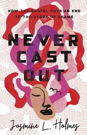 Cover of: Never Cast Out: How the Gospel Puts an End to the Story of Shame