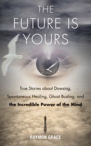 Cover of: The future is yours: true stories about dowsing, spontaneous healing, ghost busting, and the incredible power of the mind