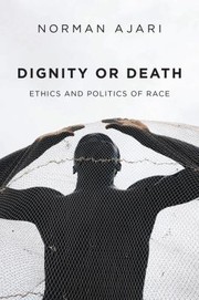 Cover of: Dignity or Death: Ethics and Politics of Race