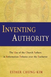 Cover of: Inventing Authority: The Use of the Church Fathers in Reformation Debates over the Eucharist