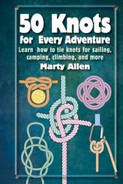 Cover of: 50 Knots for Every Adventure: Learn How to Tie Knots for Sailing, Camping, Climbing, and More