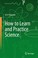 Cover of: How to Learn and Practice Science