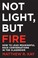 Cover of: Not Light, but Fire