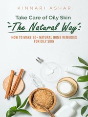 Cover of: Take Care of Oily Skin the Natural Way: How to Make 20+ Natural Home Remedies for Oily Skin