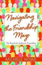 Cover of: Navigating the Friendship Maze: The Search for Authentic Friendship