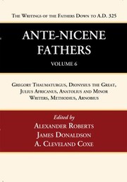 Cover of: Ante-Nicene Fathers : Translations of the Writings of the Fathers down to A. D. 325, Volume 6: Gregory Thaumaturgus, Dionysius the Great, Julius Africanus, Anatolius and Minor Writers, Methodius, Arnobius