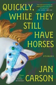 Cover of: Quickly, While They Still Have Horses: Stories