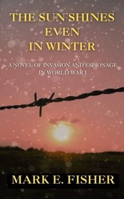 Cover of: The Sun Shines Even In Winter: A Novel of Invasion and Espionage in World War I