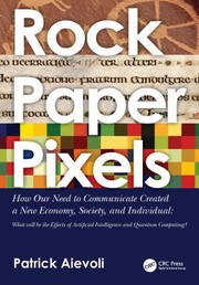 Cover of: Rock * Paper * Pixels : How Our Need to Communicate Created a New Economy, Society, and Individual: What Will Be the Effects of Artificial Intelligence and Quantum Computing?