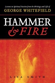 Cover of: Hammer and Fire: Lessons on Spiritual Passion from the Writings and Life of George Whitefield