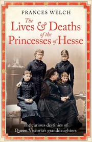 Cover of: Lives and Deaths of the Princesses of Hesse: The Curious Destinies of Queen Victoria's Granddaughters