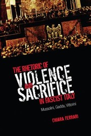 Rhetoric of Violence and Sacrifice in Fascist Italy by Chiara Ferrari