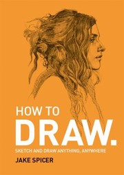 Cover of: How to Draw: Sketch and Draw Anything, Anywhere with This Inspiring and Practical Handbook