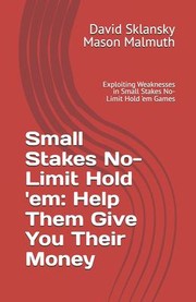 Cover of: Small Stakes No-Limit Hold 'em : Help Them Give You Their Money: Exploiting Weaknesses in Small Stakes No-Limit Hold 'em Games