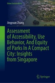 Cover of: Assessment of Accessibility, Use Behavior, and Equity of Parks in a Compact City: Insights from Singapore